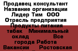 Продавец-консультант › Название организации ­ Лидер Тим, ООО › Отрасль предприятия ­ Продукты питания, табак › Минимальный оклад ­ 22 150 - Все города Работа » Вакансии   . Ростовская обл.,Донецк г.